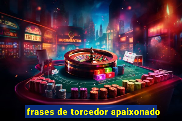 frases de torcedor apaixonado